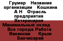 Грумер › Название организации ­ Кошкина А.Н › Отрасль предприятия ­ Ветеринария › Минимальный оклад ­ 1 - Все города Работа » Вакансии   . Крым,Бахчисарай